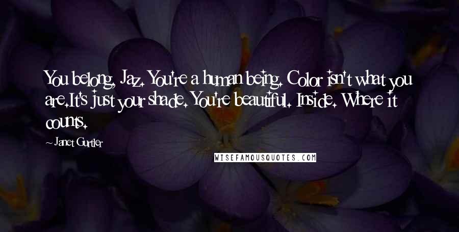 Janet Gurtler Quotes: You belong, Jaz. You're a human being. Color isn't what you are.It's just your shade. You're beautiful. Inside. Where it counts.