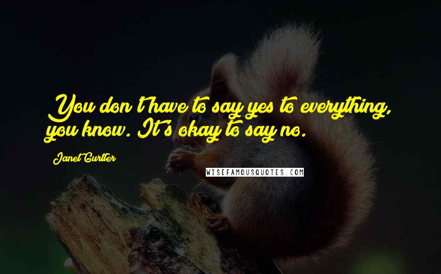 Janet Gurtler Quotes: You don't have to say yes to everything, you know. It's okay to say no.