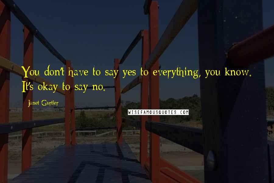 Janet Gurtler Quotes: You don't have to say yes to everything, you know. It's okay to say no.