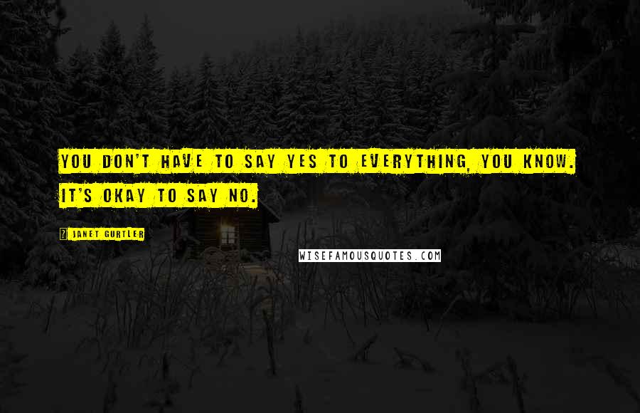 Janet Gurtler Quotes: You don't have to say yes to everything, you know. It's okay to say no.