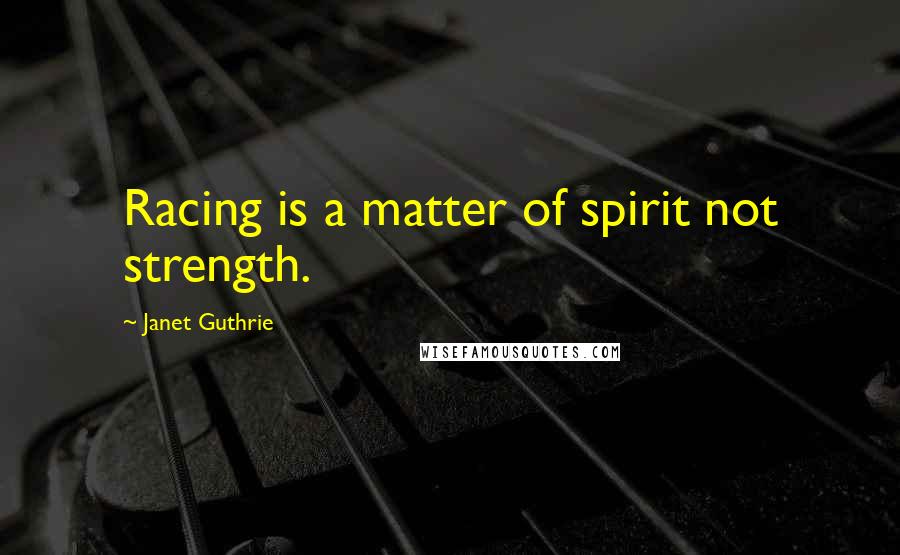 Janet Guthrie Quotes: Racing is a matter of spirit not strength.