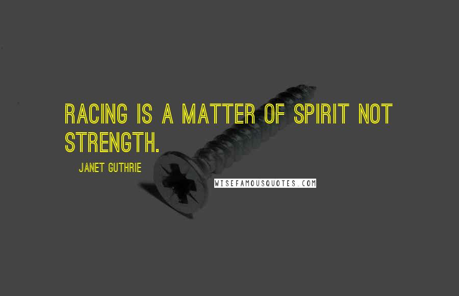 Janet Guthrie Quotes: Racing is a matter of spirit not strength.