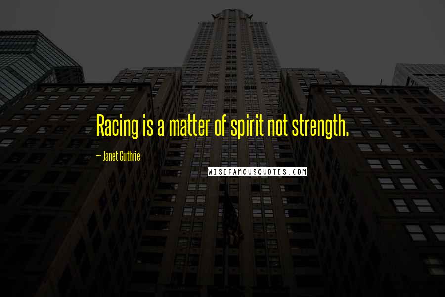Janet Guthrie Quotes: Racing is a matter of spirit not strength.