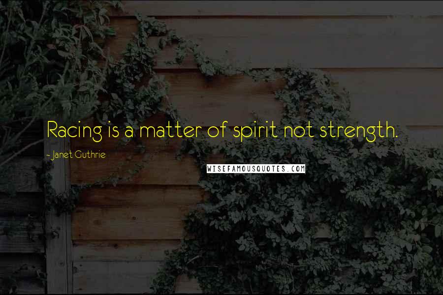 Janet Guthrie Quotes: Racing is a matter of spirit not strength.