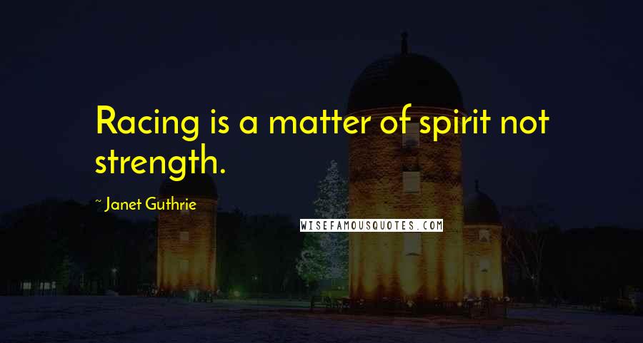 Janet Guthrie Quotes: Racing is a matter of spirit not strength.