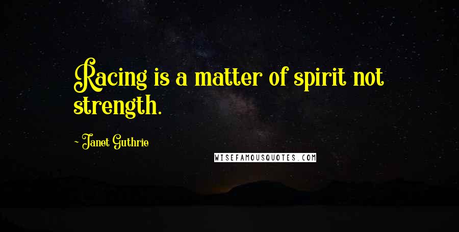 Janet Guthrie Quotes: Racing is a matter of spirit not strength.