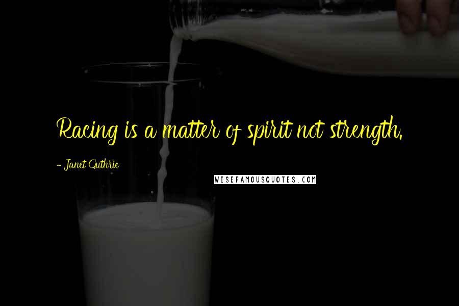 Janet Guthrie Quotes: Racing is a matter of spirit not strength.