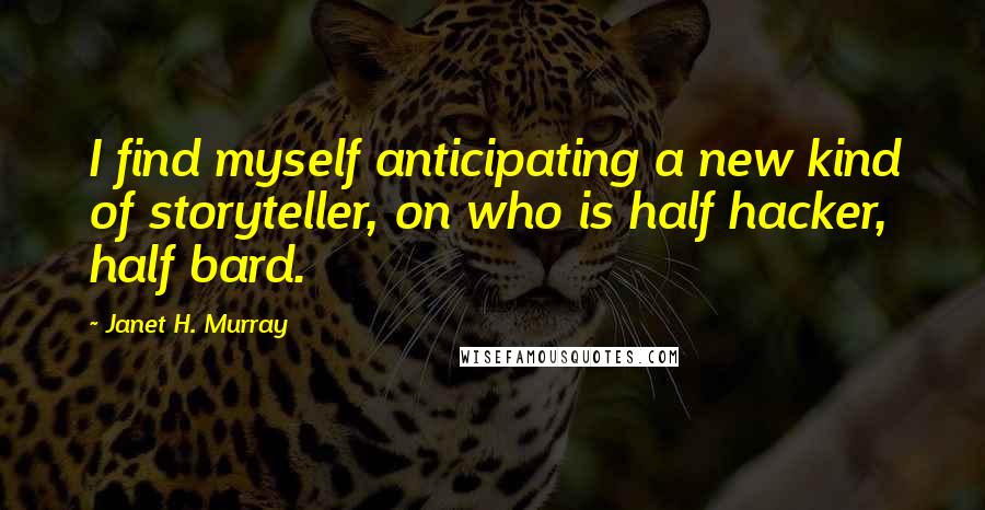 Janet H. Murray Quotes: I find myself anticipating a new kind of storyteller, on who is half hacker, half bard.