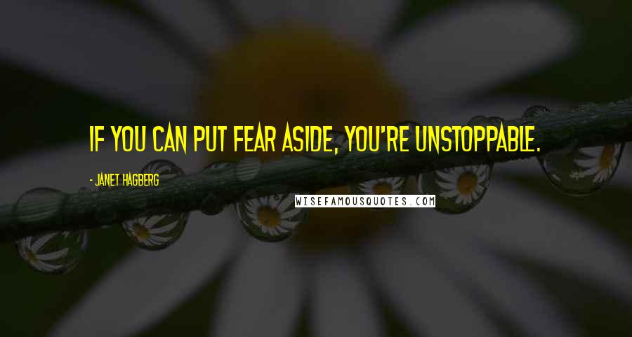 Janet Hagberg Quotes: If you can put fear aside, you're unstoppable.