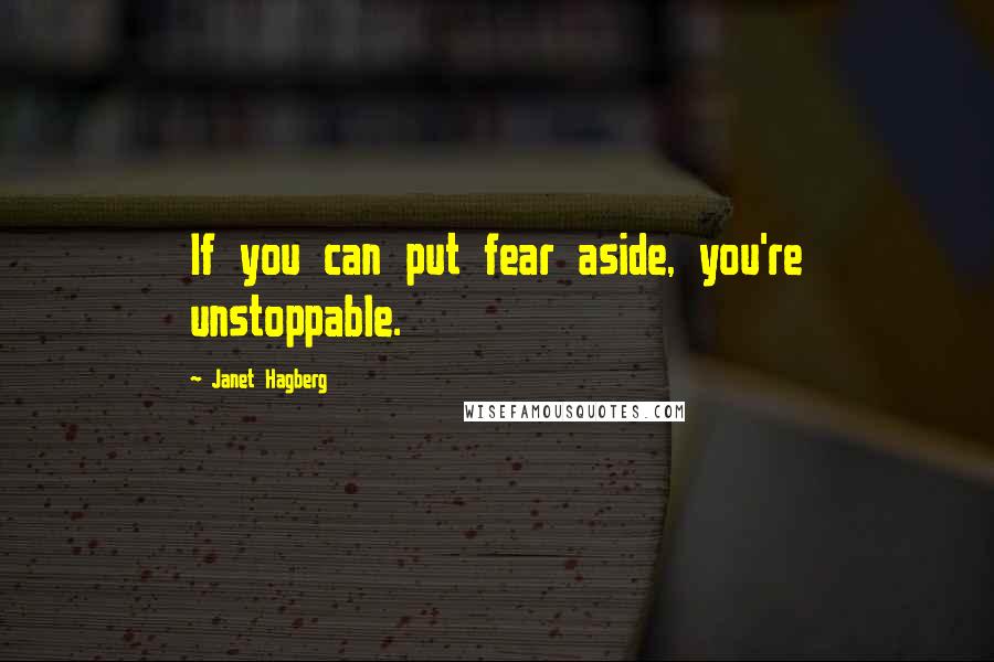Janet Hagberg Quotes: If you can put fear aside, you're unstoppable.