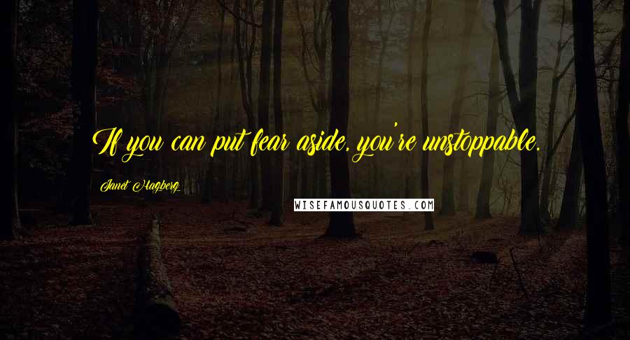 Janet Hagberg Quotes: If you can put fear aside, you're unstoppable.