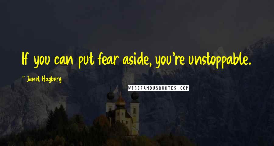 Janet Hagberg Quotes: If you can put fear aside, you're unstoppable.