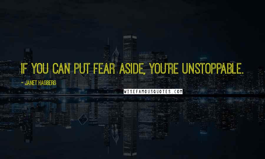 Janet Hagberg Quotes: If you can put fear aside, you're unstoppable.