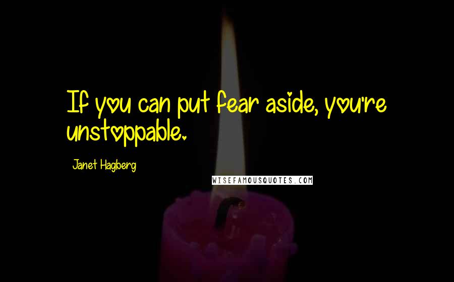 Janet Hagberg Quotes: If you can put fear aside, you're unstoppable.