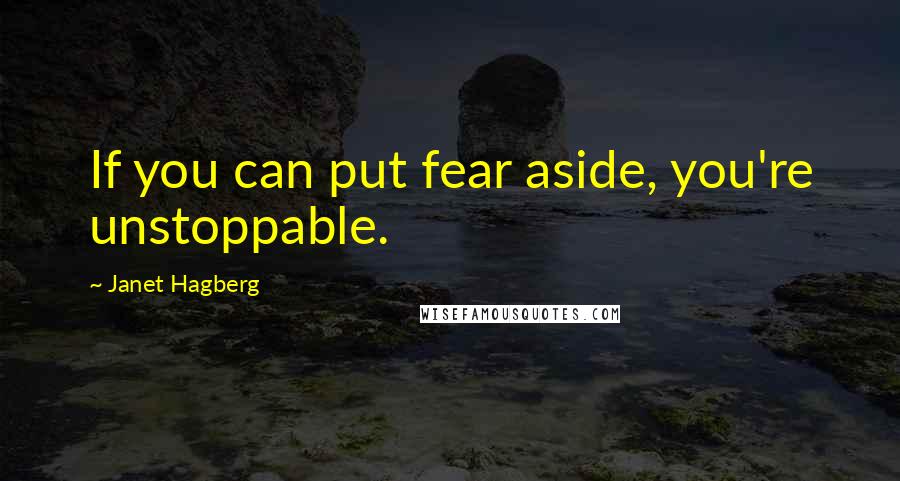 Janet Hagberg Quotes: If you can put fear aside, you're unstoppable.