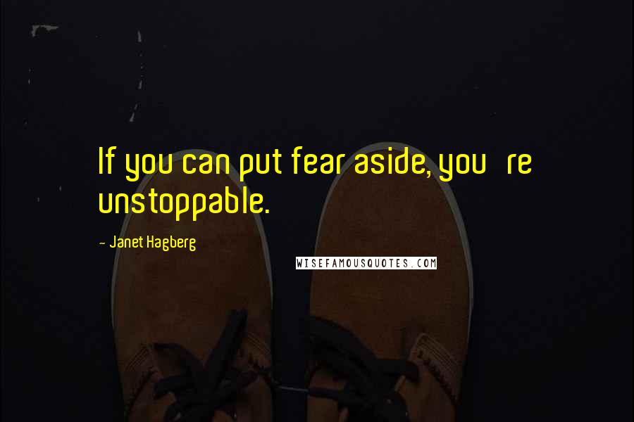 Janet Hagberg Quotes: If you can put fear aside, you're unstoppable.