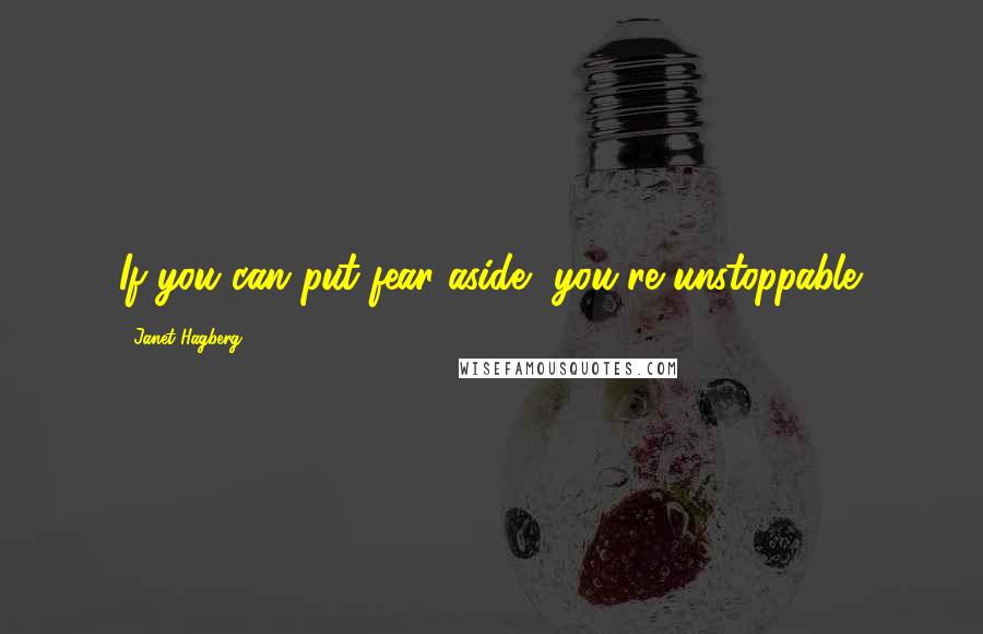 Janet Hagberg Quotes: If you can put fear aside, you're unstoppable.