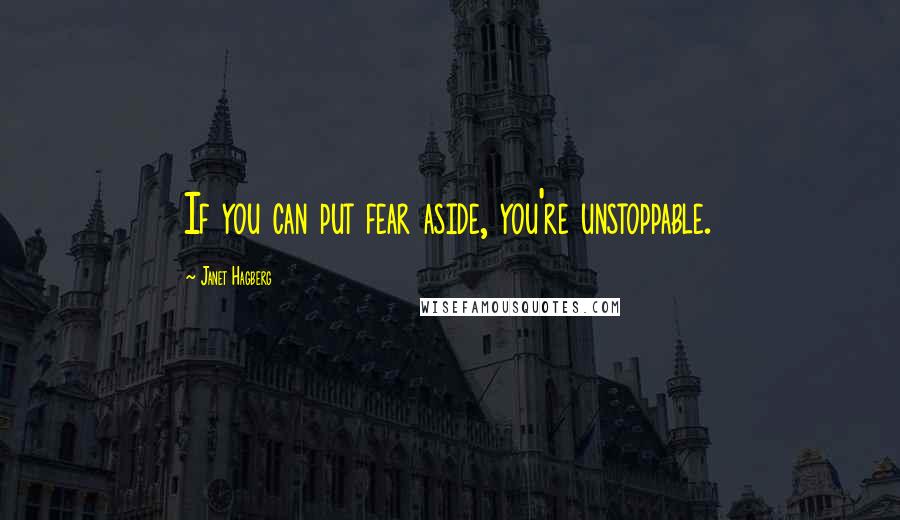 Janet Hagberg Quotes: If you can put fear aside, you're unstoppable.