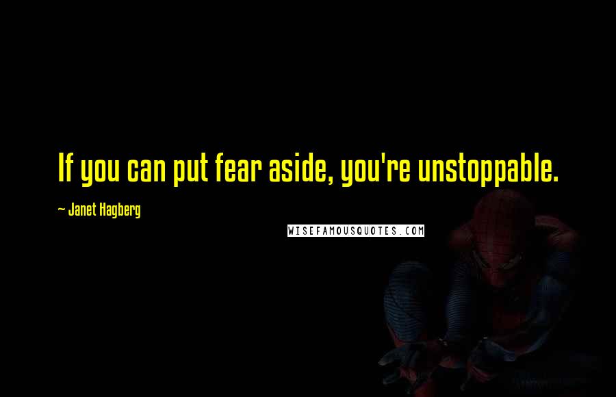 Janet Hagberg Quotes: If you can put fear aside, you're unstoppable.