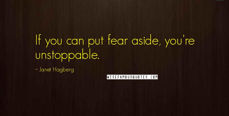Janet Hagberg Quotes: If you can put fear aside, you're unstoppable.