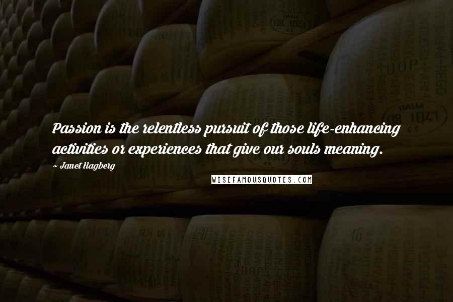 Janet Hagberg Quotes: Passion is the relentless pursuit of those life-enhancing activities or experiences that give our souls meaning.