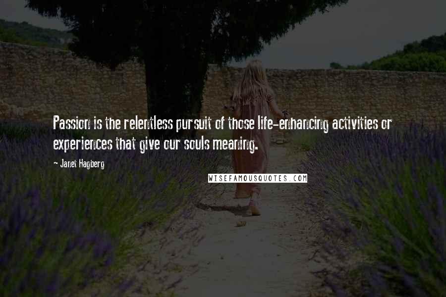Janet Hagberg Quotes: Passion is the relentless pursuit of those life-enhancing activities or experiences that give our souls meaning.