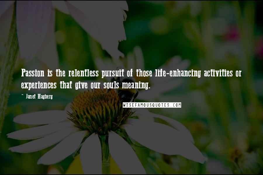 Janet Hagberg Quotes: Passion is the relentless pursuit of those life-enhancing activities or experiences that give our souls meaning.