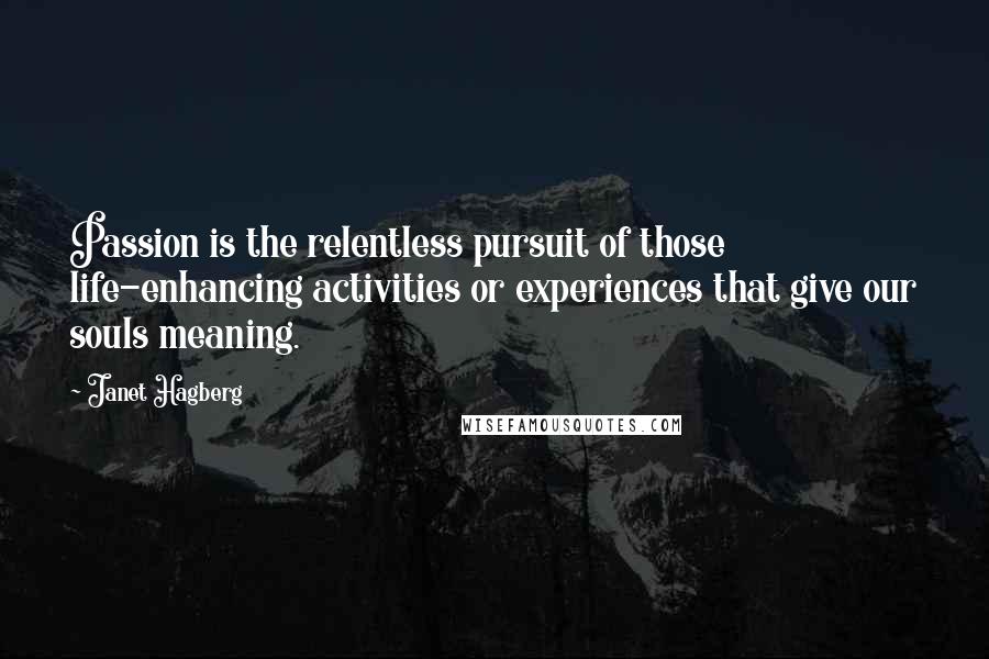 Janet Hagberg Quotes: Passion is the relentless pursuit of those life-enhancing activities or experiences that give our souls meaning.