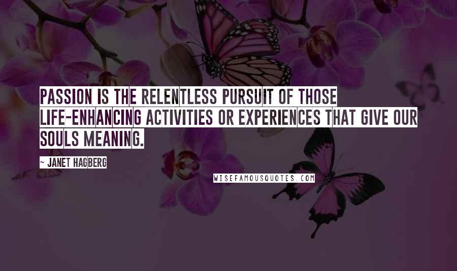 Janet Hagberg Quotes: Passion is the relentless pursuit of those life-enhancing activities or experiences that give our souls meaning.