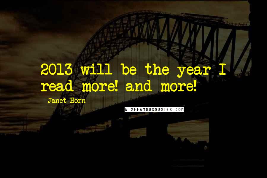 Janet Horn Quotes: 2013 will be the year I read more! and more!