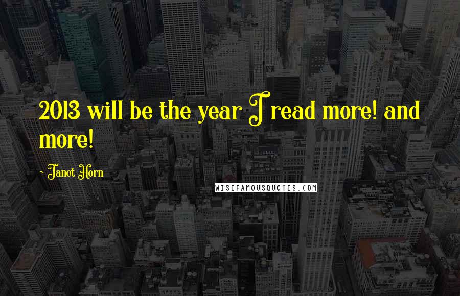 Janet Horn Quotes: 2013 will be the year I read more! and more!
