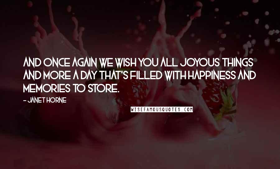 Janet Horne Quotes: And once again we wish you All joyous things and more A day that's filled with happiness And memories to store.