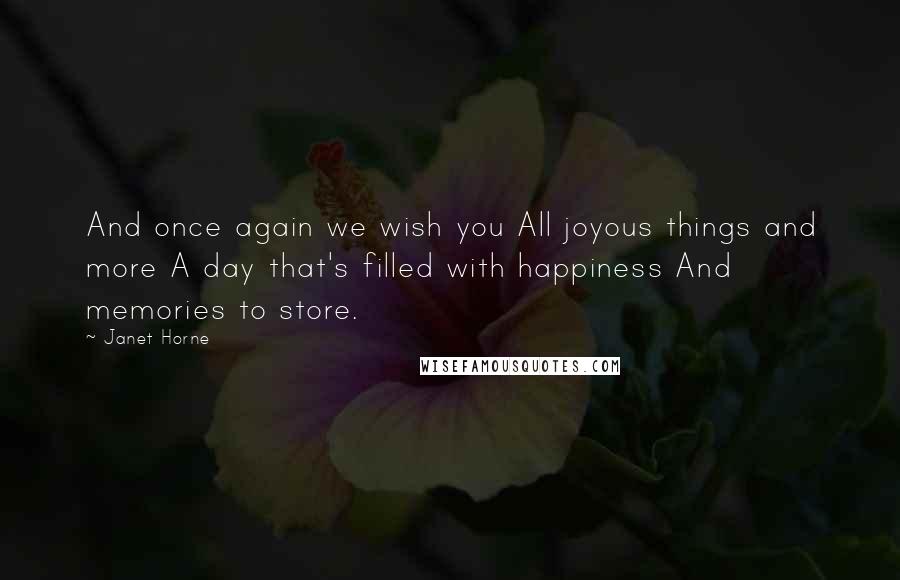 Janet Horne Quotes: And once again we wish you All joyous things and more A day that's filled with happiness And memories to store.