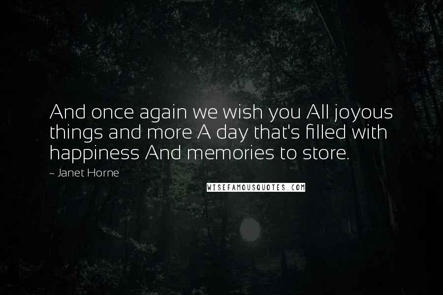 Janet Horne Quotes: And once again we wish you All joyous things and more A day that's filled with happiness And memories to store.