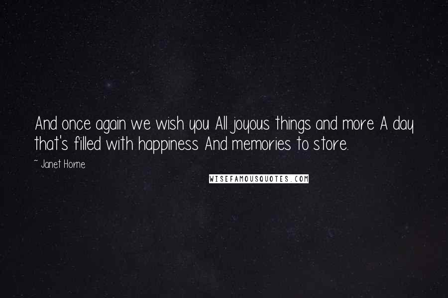 Janet Horne Quotes: And once again we wish you All joyous things and more A day that's filled with happiness And memories to store.