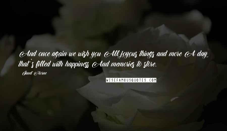 Janet Horne Quotes: And once again we wish you All joyous things and more A day that's filled with happiness And memories to store.