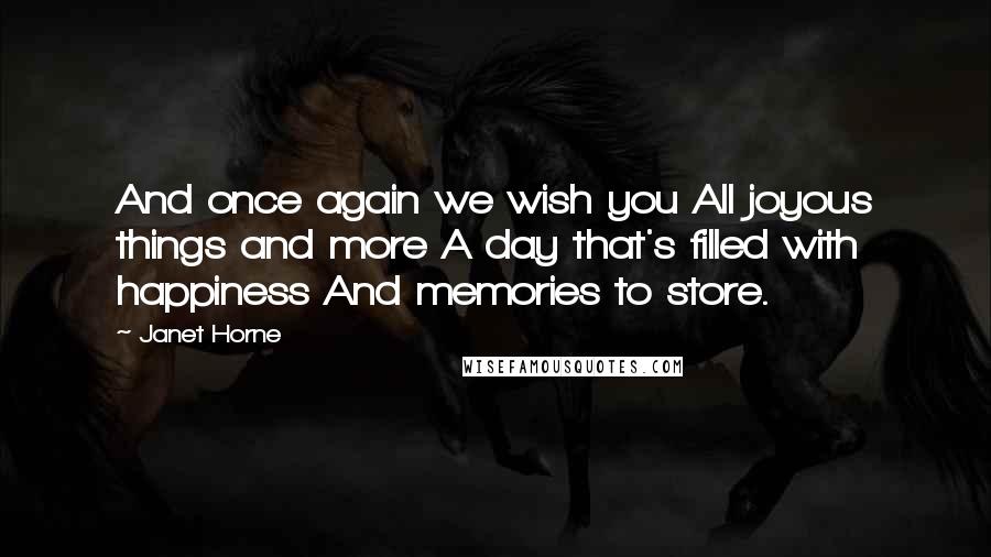 Janet Horne Quotes: And once again we wish you All joyous things and more A day that's filled with happiness And memories to store.