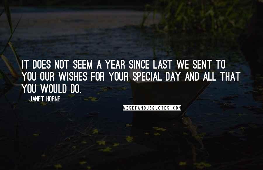 Janet Horne Quotes: It does not seem a year Since last we sent to you Our wishes for your special day And all that you would do.