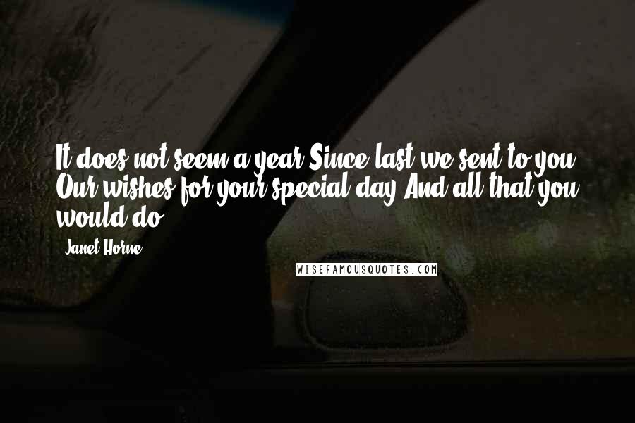 Janet Horne Quotes: It does not seem a year Since last we sent to you Our wishes for your special day And all that you would do.