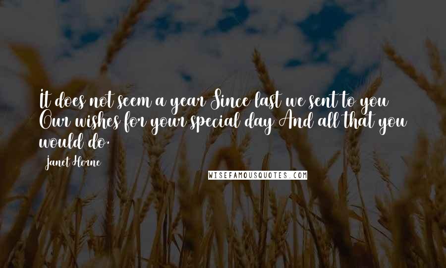 Janet Horne Quotes: It does not seem a year Since last we sent to you Our wishes for your special day And all that you would do.