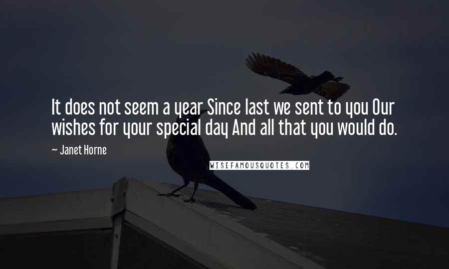 Janet Horne Quotes: It does not seem a year Since last we sent to you Our wishes for your special day And all that you would do.