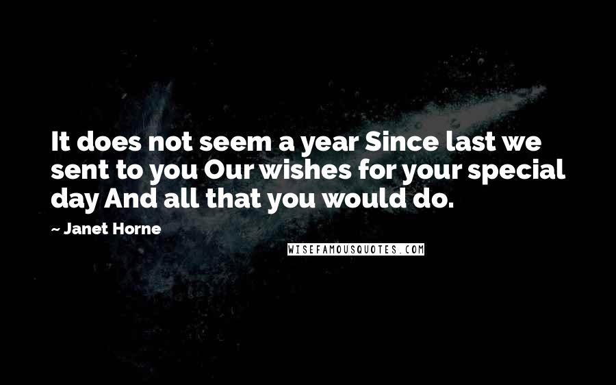 Janet Horne Quotes: It does not seem a year Since last we sent to you Our wishes for your special day And all that you would do.