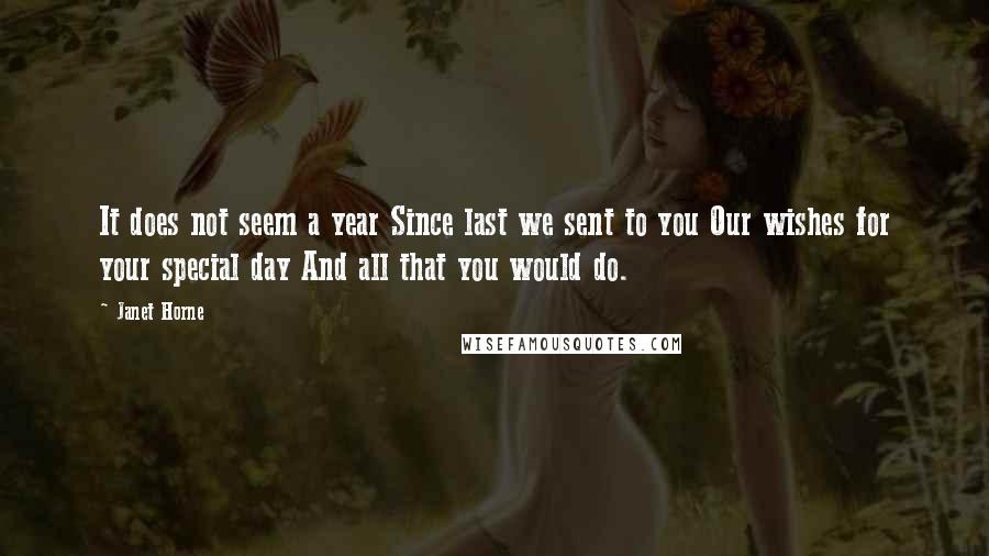 Janet Horne Quotes: It does not seem a year Since last we sent to you Our wishes for your special day And all that you would do.