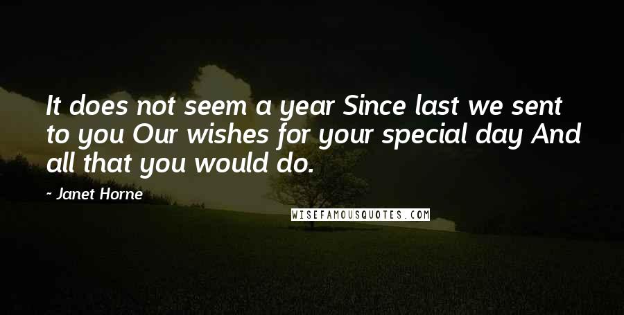 Janet Horne Quotes: It does not seem a year Since last we sent to you Our wishes for your special day And all that you would do.