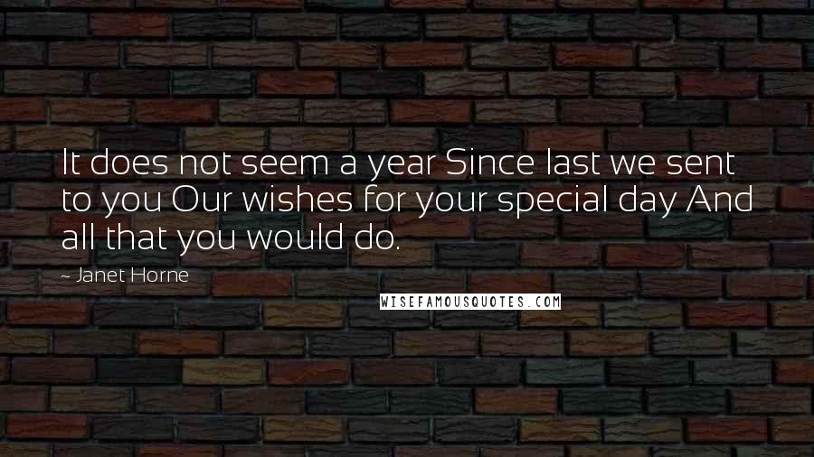 Janet Horne Quotes: It does not seem a year Since last we sent to you Our wishes for your special day And all that you would do.