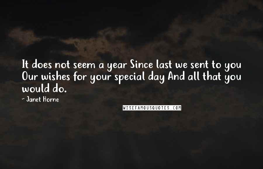 Janet Horne Quotes: It does not seem a year Since last we sent to you Our wishes for your special day And all that you would do.