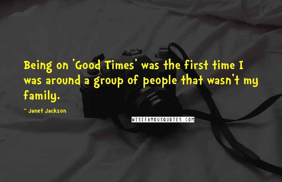 Janet Jackson Quotes: Being on 'Good Times' was the first time I was around a group of people that wasn't my family.