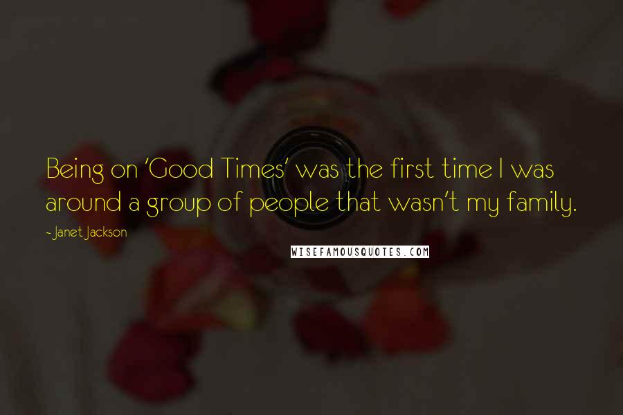 Janet Jackson Quotes: Being on 'Good Times' was the first time I was around a group of people that wasn't my family.