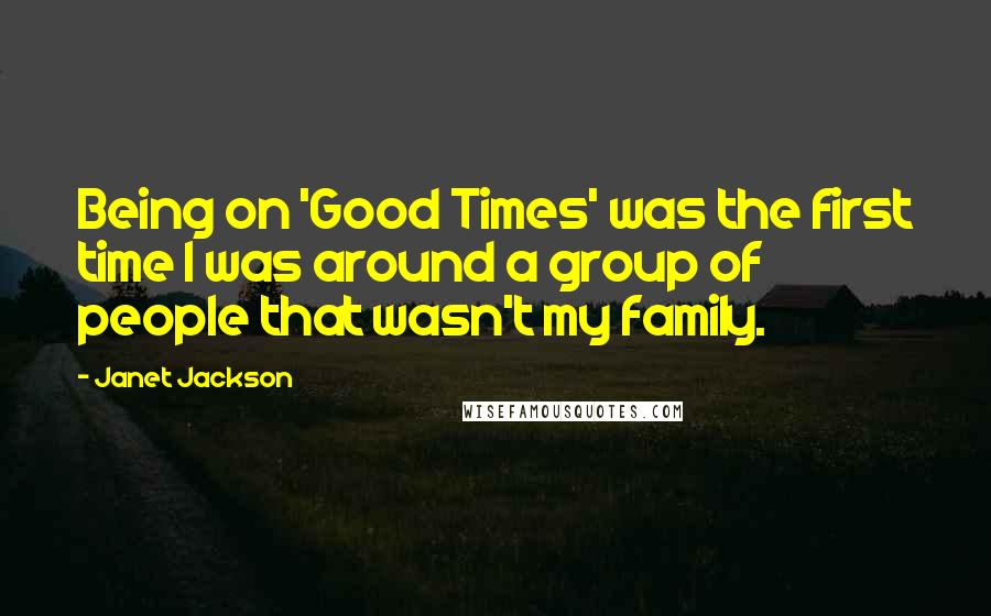 Janet Jackson Quotes: Being on 'Good Times' was the first time I was around a group of people that wasn't my family.