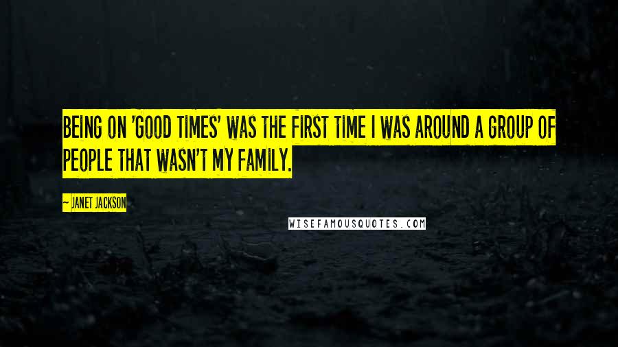 Janet Jackson Quotes: Being on 'Good Times' was the first time I was around a group of people that wasn't my family.